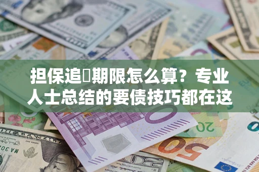 济南担保追償期限怎么算？专业人士总结的要债技巧都在这里了