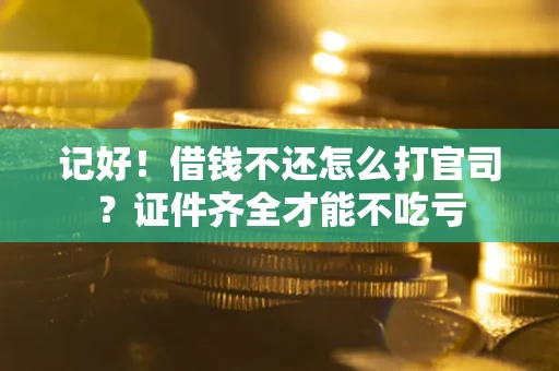 济南记好！借钱不还怎么打官司？证件齐全才能不吃亏