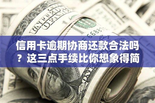 济南信用卡逾期协商还款合法吗？这三点手续比你想象得简单