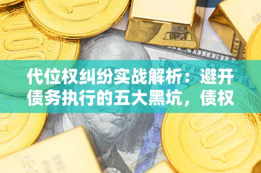 济南代位权纠纷实战解析：避开债务执行的五大黑坑，债权人必看指南