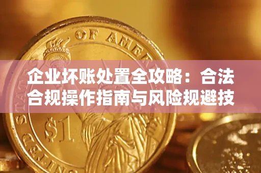 济南企业坏账处置全攻略：合法合规操作指南与风险规避技巧解析