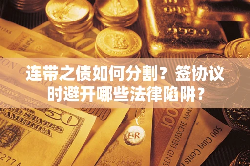 济南连带之债如何分割？签协议时避开哪些法律陷阱？