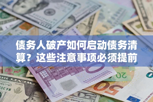 济南债务人破产如何启动债务清算？这些注意事项必须提前知道