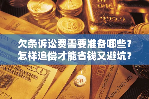 济南欠条诉讼费需要准备哪些？怎样追偿才能省钱又避坑？