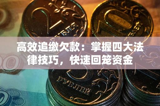 济南高效追缴欠款：掌握四大法律技巧，快速回笼资金