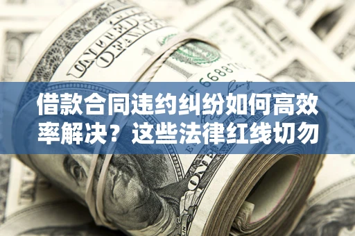 济南借款合同违约纠纷如何高效率解决？这些法律红线切勿触碰