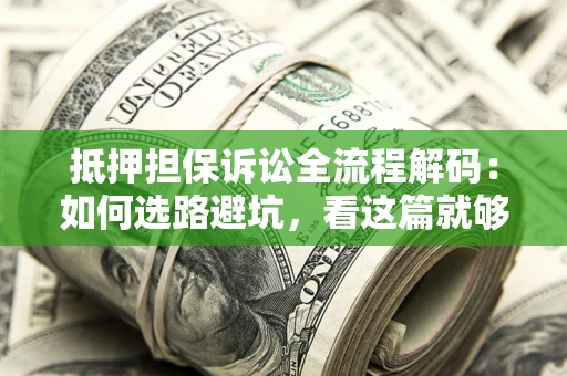 济南抵押担保诉讼全流程解码：如何选路避坑，看这篇就够了