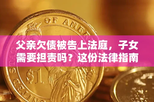 济南父亲欠债被告上法庭，子女需要担责吗？这份法律指南必须看完