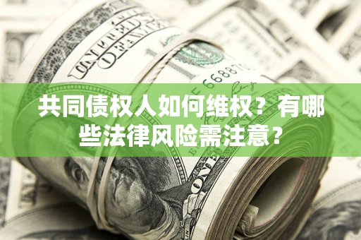 济南共同债权人如何维权？有哪些法律风险需注意？