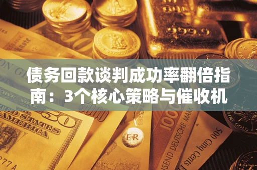 济南债务回款谈判成功率翻倍指南：3个核心策略与催收机构避坑法则