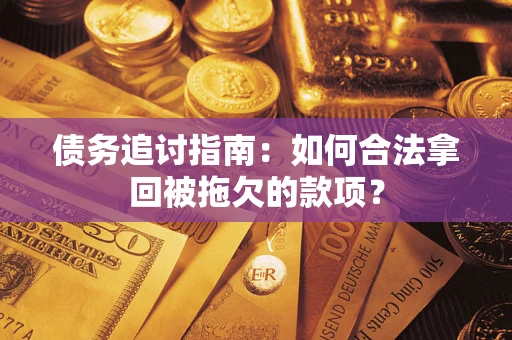 济南债务追讨指南：如何合法拿回被拖欠的款项？