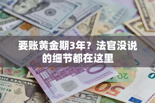 济南要账黄金期3年？法官没说的细节都在这里