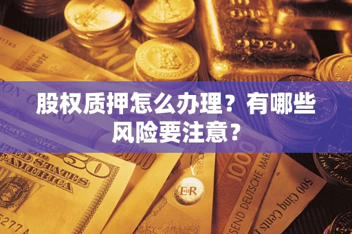济南股权质押怎么办理？有哪些风险要注意？
