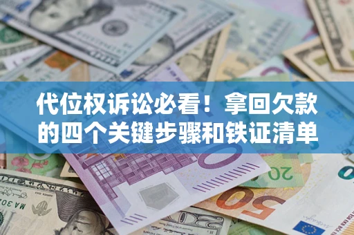 济南代位权诉讼必看!拿回欠款的四个关键步骤和铁证清单 济南代位权诉讼必看!拿回欠款的四个关键步骤和铁证清单