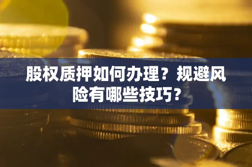 济南股权质押如何办理？规避风险有哪些技巧？