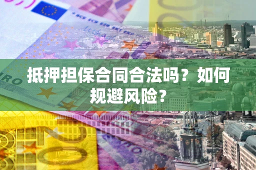 济南抵押担保合同合法吗？如何规避风险？