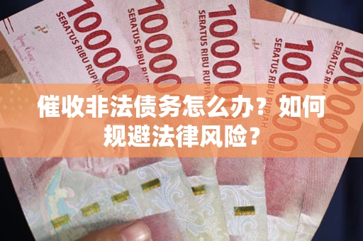 济南催收非法债务怎么办？如何规避法律风险？