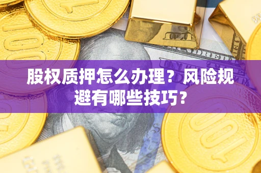济南股权质押怎么办理？风险规避有哪些技巧？