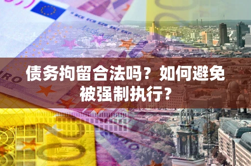 济南债务拘留合法吗？如何避免被强制执行？