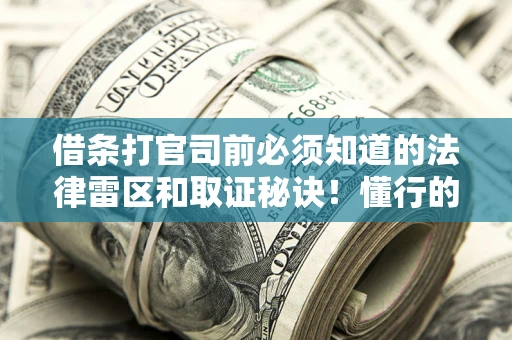 济南借条打官司前必须知道的法律雷区和取证秘诀！懂行的人已经留好这些证据
