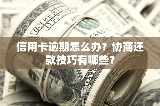 济南信用卡逾期怎么办？协商还款技巧有哪些？