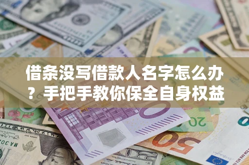 济南借条没写借款人名字怎么办？手把手教你保全自身权益