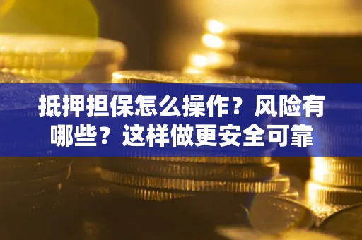 济南抵押担保怎么操作？风险有哪些？这样做更安全可靠