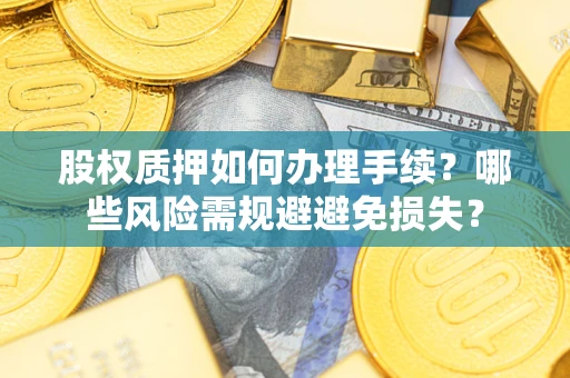 济南股权质押如何办理手续？哪些风险需规避避免损失？