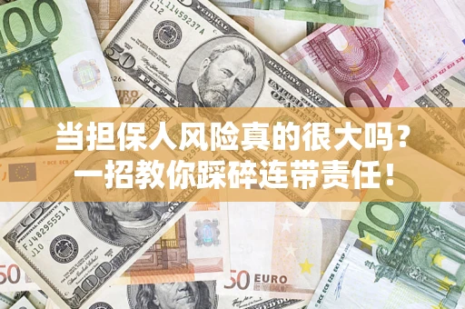 济南当担保人风险真的很大吗？一招教你踩碎连带责任！