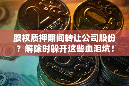 济南股权质押期间转让公司股份？解除时躲开这些血泪坑！