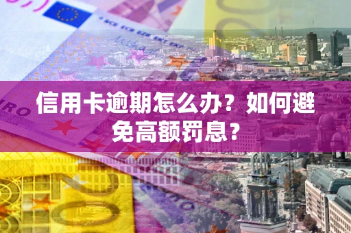 济南信用卡逾期怎么办？如何避免高额罚息？