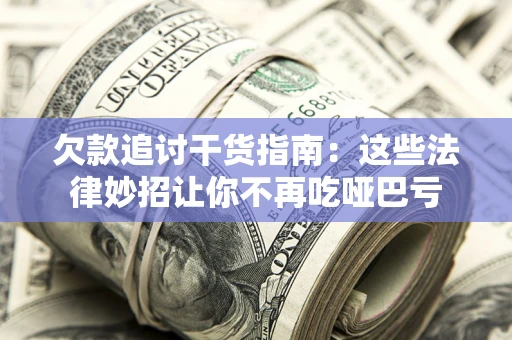 济南欠款追讨干货指南：这些法律妙招让你不再吃哑巴亏