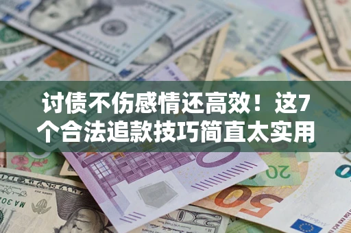 济南讨债不伤感情还高效！这7个合法追款技巧简直太实用