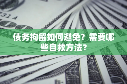 济南债务拘留如何避免？需要哪些自救方法？