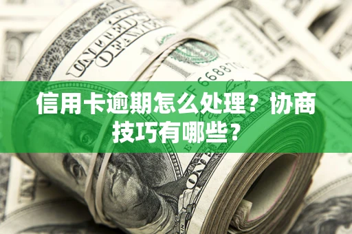济南信用卡逾期怎么处理？协商技巧有哪些？