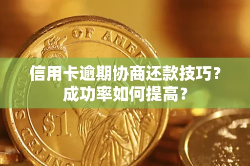 济南信用卡逾期协商还款技巧？成功率如何提高？
