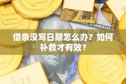 济南借条没写日期怎么办？如何补救才有效？