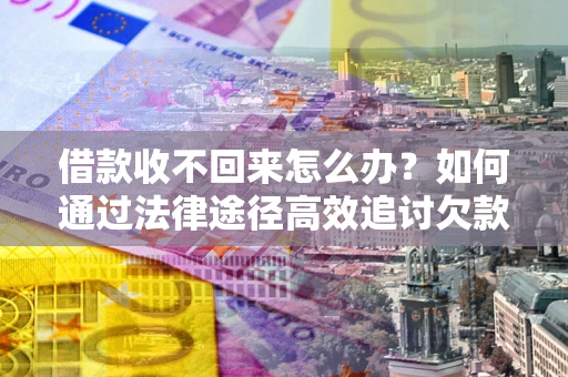 济南借款收不回来怎么办?如何通过法律途径高效追讨欠款? 济南借款收不回来怎么办?如何通过法律途径高效追讨欠款?