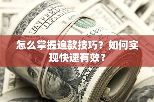 济南怎么掌握追款技巧？如何实现快速有效？
