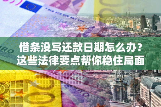 济南借条没写还款日期怎么办？这些法律要点帮你稳住局面