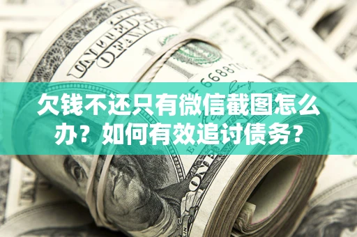 济南欠钱不还只有微信截图怎么办？如何有效追讨债务？