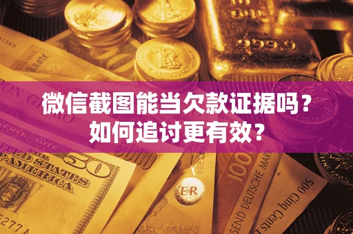 济南微信截图能当欠款证据吗？如何追讨更有效？