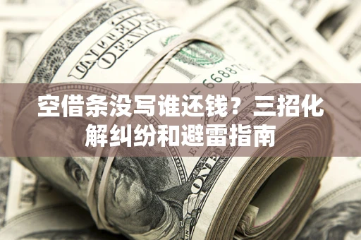 济南空借条没写谁还钱？三招化解纠纷和避雷指南