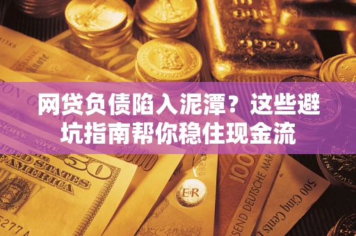 济南网贷负债陷入泥潭？这些避坑指南帮你稳住现金流