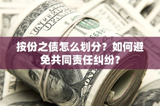 济南按份之债怎么划分？如何避免共同责任纠纷？