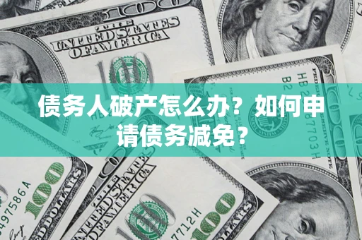 济南债务人破产怎么办？如何申请债务减免？