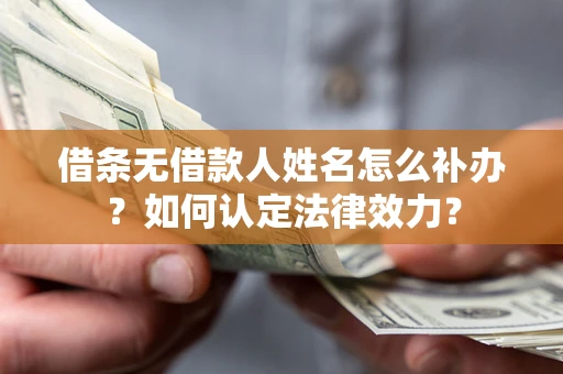 济南借条无借款人姓名怎么补办？如何认定法律效力？