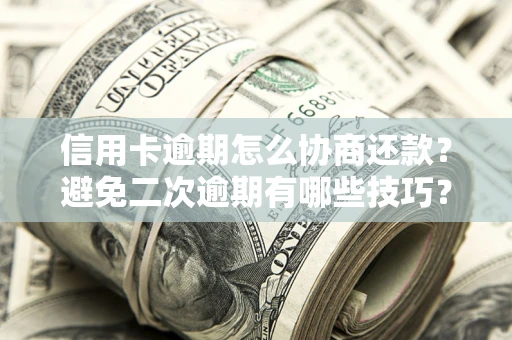 济南信用卡逾期怎么协商还款？避免二次逾期有哪些技巧？