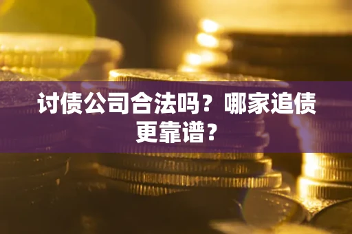 济南讨债公司合法吗？哪家追债更靠谱？