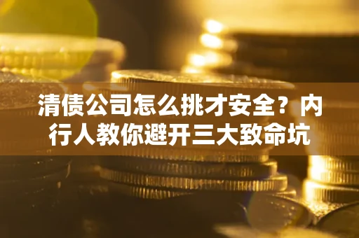 济南清债公司怎么挑才安全?内行人教你避开三大致命坑 济南清债公司怎么挑才安全?内行人教你避开三大致命坑